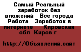 Самый Реальный заработок без вложений - Все города Работа » Заработок в интернете   . Кировская обл.,Киров г.